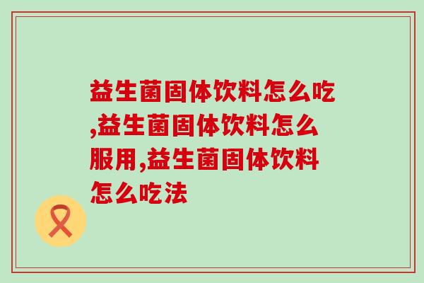 益生菌固体饮料怎么吃？益生菌固体饮料吃法
