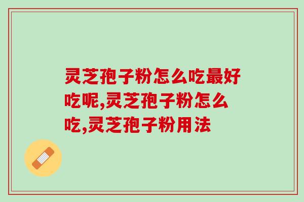 灵芝孢子粉怎么吃最好吃呢？花样吃法也很优秀