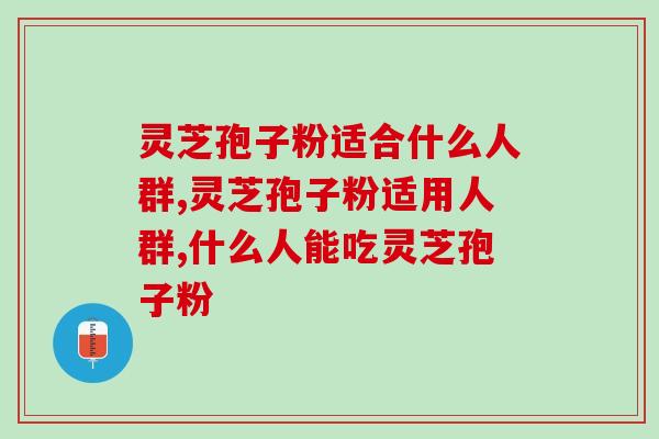 灵芝孢子粉适合什么人群？看了就知道了
