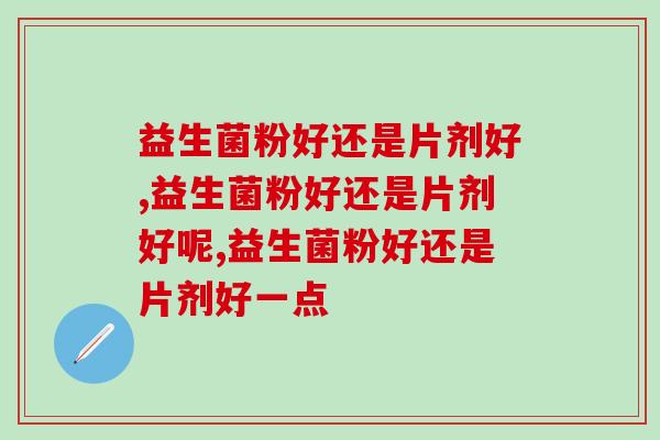 益生菌粉好还是片剂好？如何选择呢？