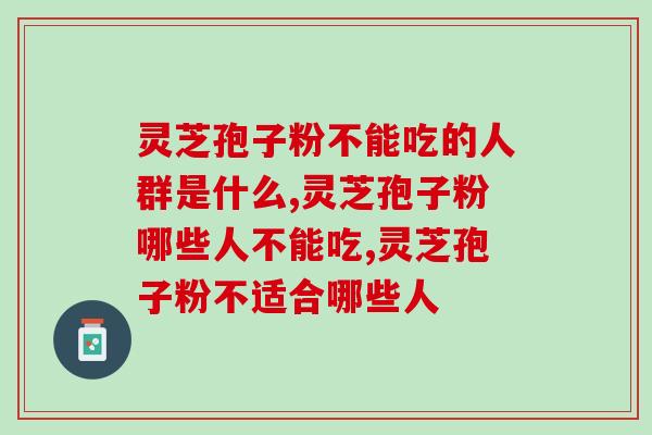 灵芝孢子粉不能吃的人群是什么?来看看你能不能吃 灵芝孢子粉不能吃的人群是什么?来看看你能不能吃