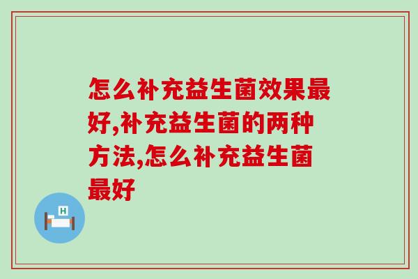 怎么补充益生菌效果最好？两点告诉你！
