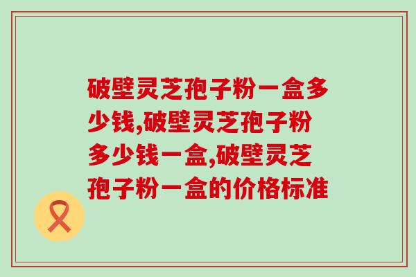 破壁灵芝孢子粉一盒多少钱？价格主要受什么影响呢？