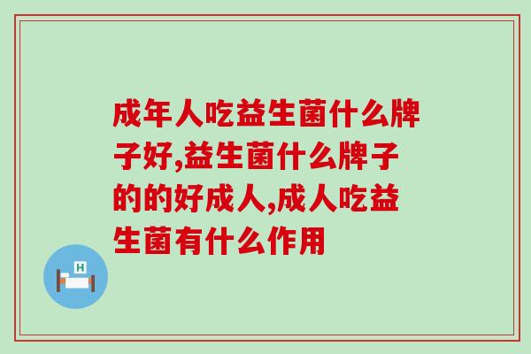 成年人吃益生菌什么牌子好？你真的会挑选益生菌吗？