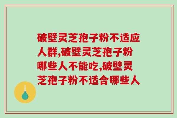 破壁灵芝孢子粉不适应人群，你都了解吗？