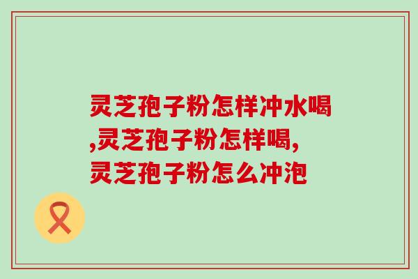 灵芝孢子粉怎样冲水喝？水温有要求吗？