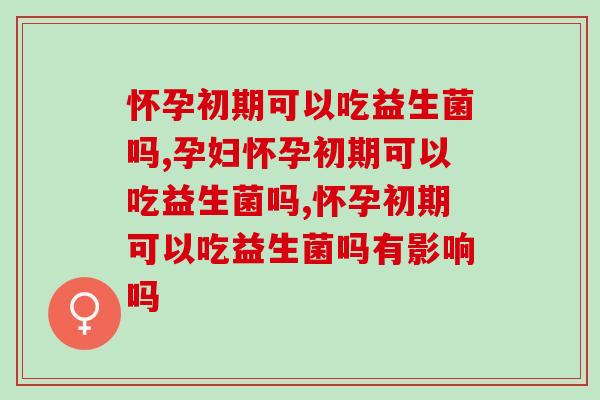怀孕初期可以吃益生菌吗，孕妈一定要知道
