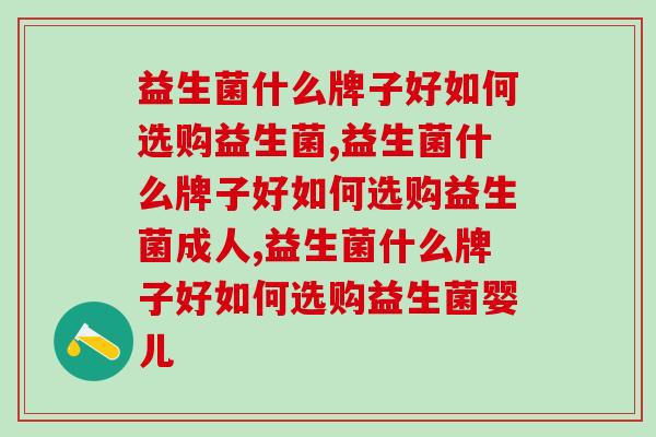 益生菌什么牌子好如何选购益生菌，一定要懂