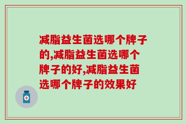 减脂益生菌选哪个牌子的？一定要会选！