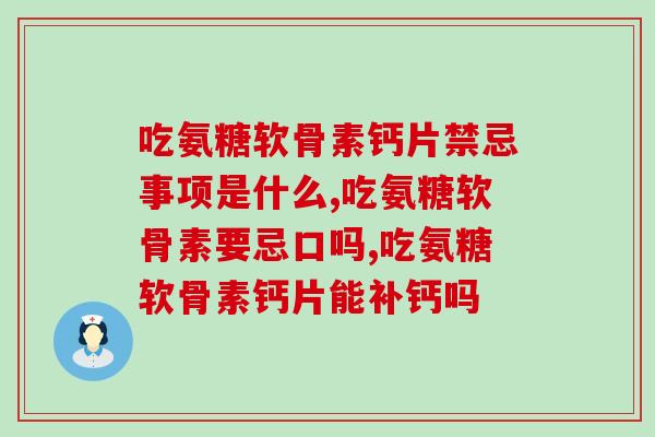 吃氨糖软骨素钙片禁忌事项是什么？不知道的可要仔细看了！