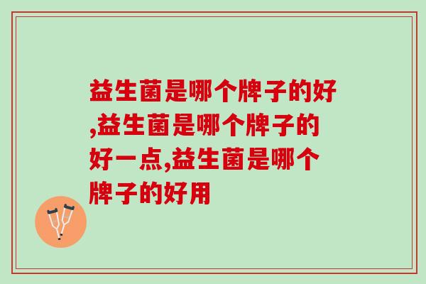 益生菌是哪个牌子的好，教你选择正确牌子！