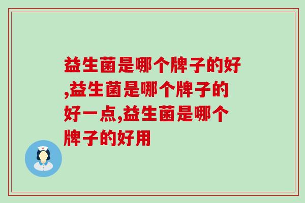 益生菌是哪个牌子的好，教你选择正确牌子！