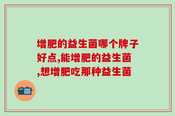 增肥的益生菌哪个牌子好点？你有这方面困扰吗？