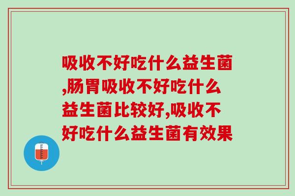 吸收不好吃什么益生菌，你真正了解过吗？