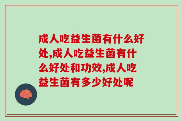 成人吃益生菌有什么好处,你了解过多少呢? 成人吃益生菌有什么好处,你了解过多少呢?