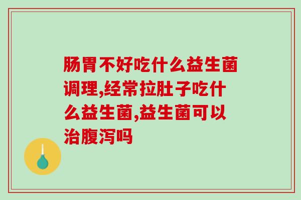 益生菌拉肚子可以吃吗？看这你就知道了！