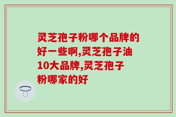 灵芝孢子粉哪个品牌的好一些啊?好品牌灵芝孢子粉都这样! 灵芝孢子粉哪个品牌的好一些啊?好品牌灵芝孢子粉都这样!