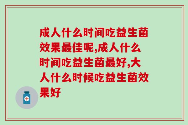 成人什么时间吃益生菌效果佳呢？佳时间是此时！