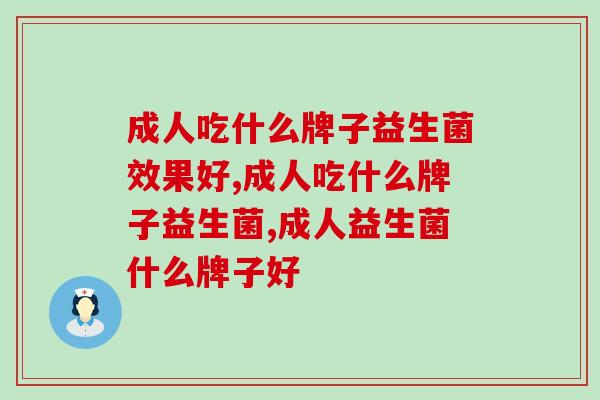 成人吃什么牌子益生菌效果好？对比看结果！