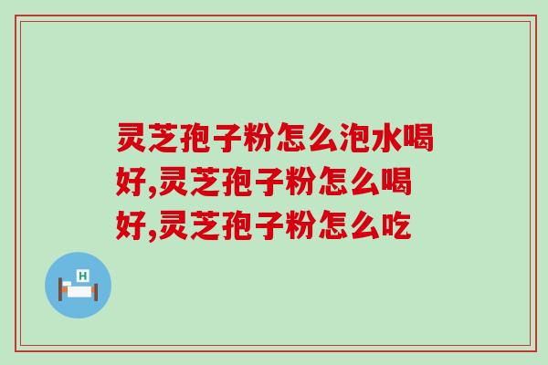 灵芝孢子粉怎么泡水喝好？这些你了解多少