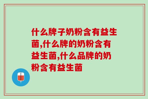 什么牌子奶粉含有益生菌?家长们看过来! 什么牌子奶粉含有益生菌?家长们看过来!