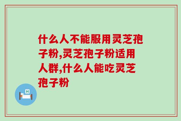 什么人不能服用灵芝孢子粉？东西虽好但也有要求