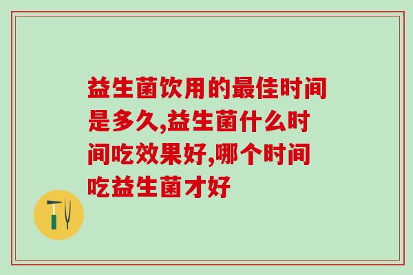 怎么吃才有效?益生菌饮用的佳时间是多久? 怎么吃才有效?益生菌饮用的佳时间是多久?