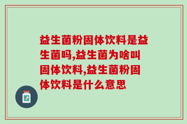 益生菌粉固体饮料是益生菌吗？这里告诉你！