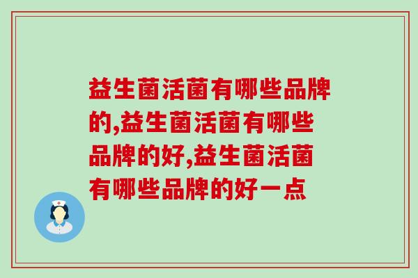 益生菌活菌有哪些品牌的？如何选择益生菌品牌？