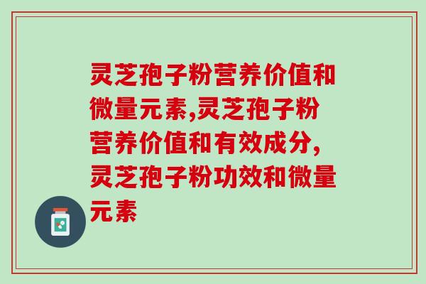 灵芝孢子粉营养价值和微量元素，你了解多少？