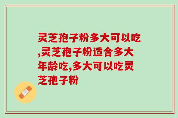 灵芝孢子粉多大可以吃，小孩能吃吗？
