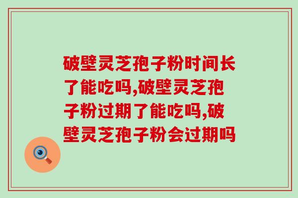 破壁灵芝孢子粉时间长了能吃吗？会有副作用吗？