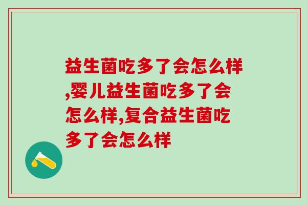 益生菌吃多了会怎么样？吃不对白花钱！ 
