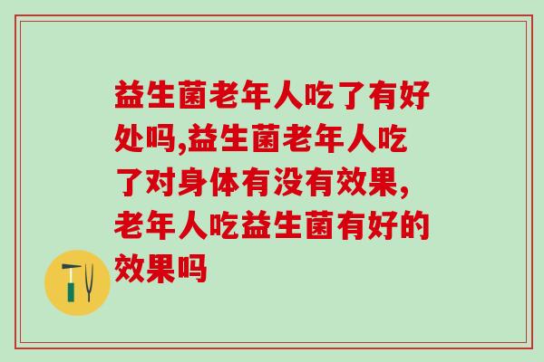 益生菌老年人吃了有好处吗，你有真正了解过吗？