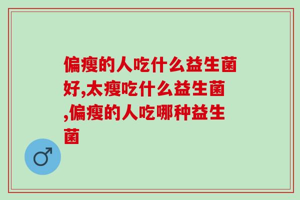 偏瘦的人吃什么益生菌好？瘦也要瘦的健康才好！