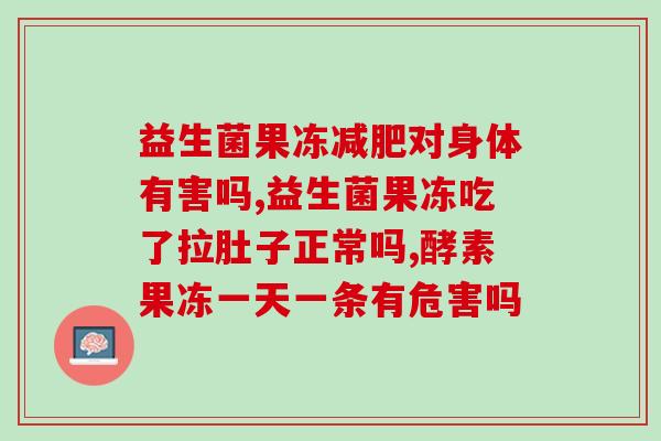 益生菌果冻减肥对身体有害吗?你喝过有了解吗？