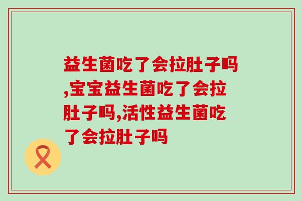 益生菌吃了会拉肚子吗?益生菌不背锅 益生菌吃了会拉肚子吗?益生菌不背锅
