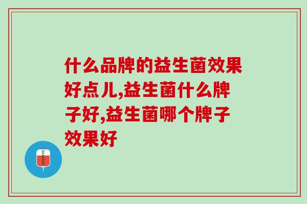 什么品牌的益生菌效果好点儿？你会选择吗？