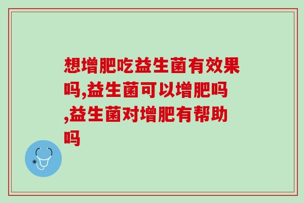 想增肥吃益生菌有效果吗?用它拥有健康好身体