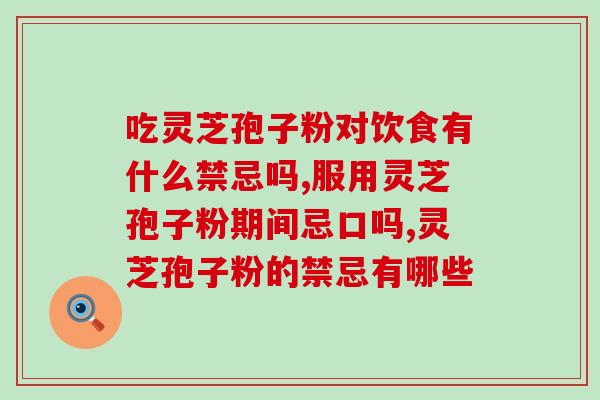 吃灵芝孢子粉对饮食有什么禁忌吗？专家不让碰这几类食物