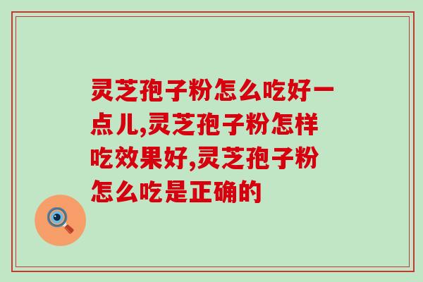灵芝孢子粉怎么吃好一点儿？你知道多少呢？