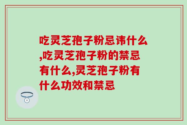 吃灵芝孢子粉忌讳什么？这些需要我们注意！