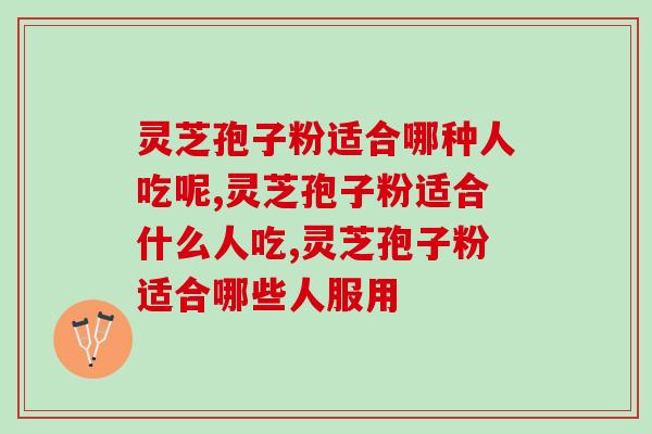 灵芝孢子粉适合哪种人吃呢？你属于哪种？