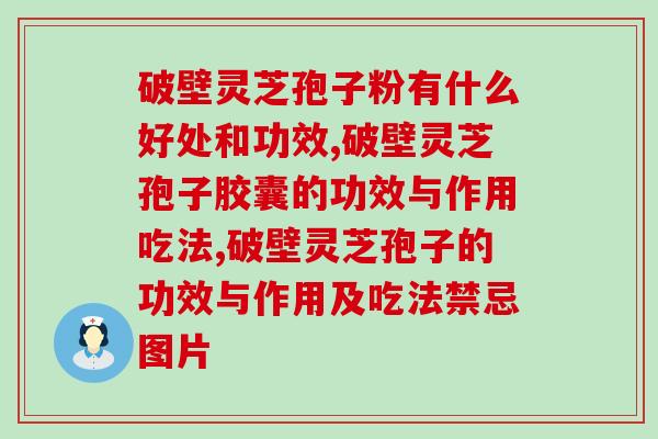 破壁灵芝孢子粉有什么好处和功效?服用过的大神精彩分享! 破壁灵芝孢子粉有什么好处和功效?服用过的大神精彩分享!