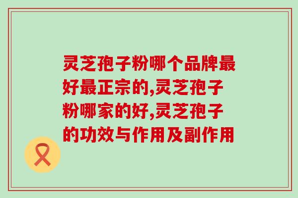 灵芝孢子粉哪个品牌最好最正宗的？都说五岳之首泰山的这款好！