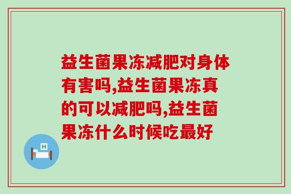益生菌果冻减肥对身体有害吗？让减肥路不白走！