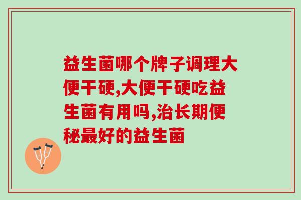 益生菌哪个牌子调理大便干硬？如何挑选益生菌？