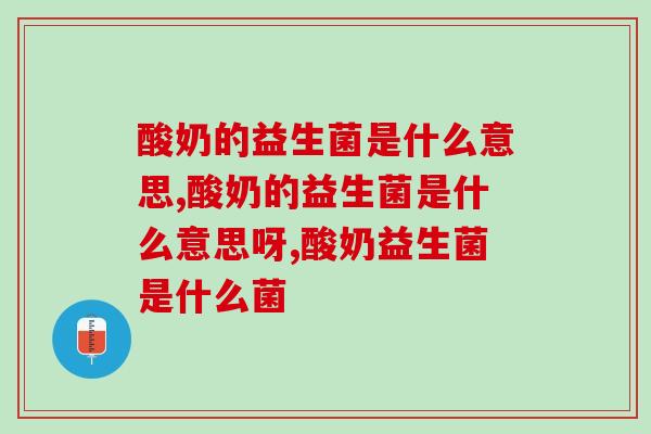 酸奶的益生菌是什么意思?酸奶益生菌是什么菌? 酸奶的益生菌是什么意思?酸奶益生菌是什么菌?