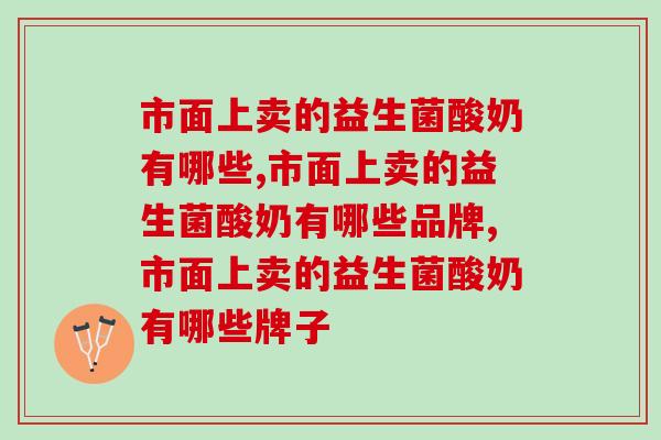 市面上卖的益生菌酸奶有哪些?这几个牌子要知道 市面上卖的益生菌酸奶有哪些?这几个牌子要知道