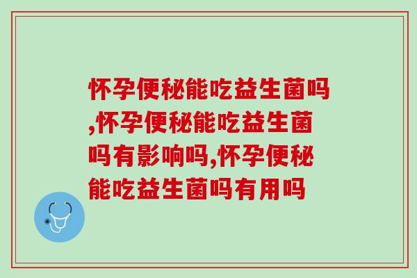 怀孕便秘能吃益生菌吗？注意事项要知道
